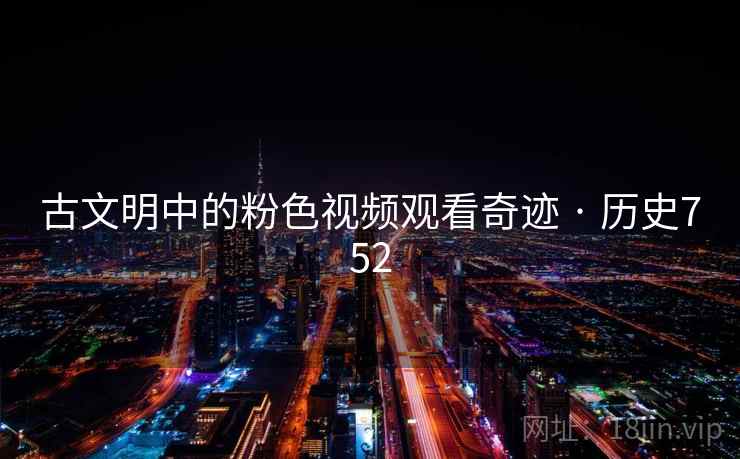 古文明中的粉色视频观看奇迹 · 历史752  第1张