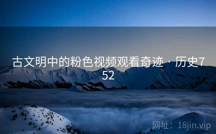 古文明中的粉色视频观看奇迹 · 历史752  第2张
