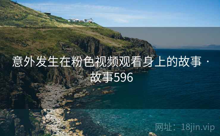 意外发生在粉色视频观看身上的故事 · 故事596