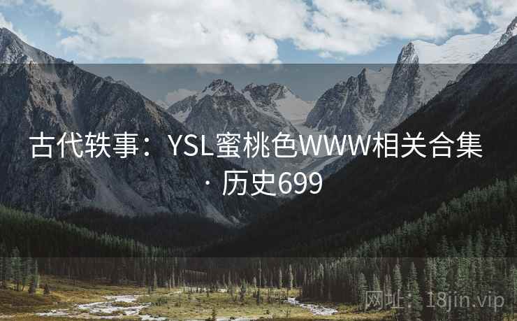 古代轶事:YSL蜜桃色WWW相关合集 · 历史699  第2张 古代轶事:YSL蜜桃色WWW相关合集 · 历史699  第2张