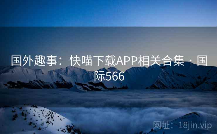 国外趣事：快喵下载APP相关合集 · 国际566