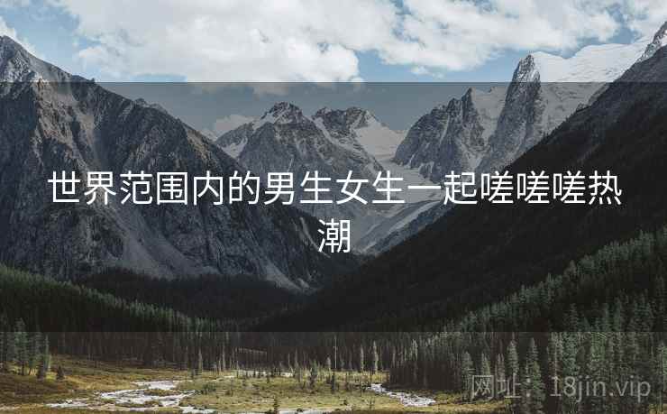 世界范围内的男生女生一起嗟嗟嗟热潮  第2张