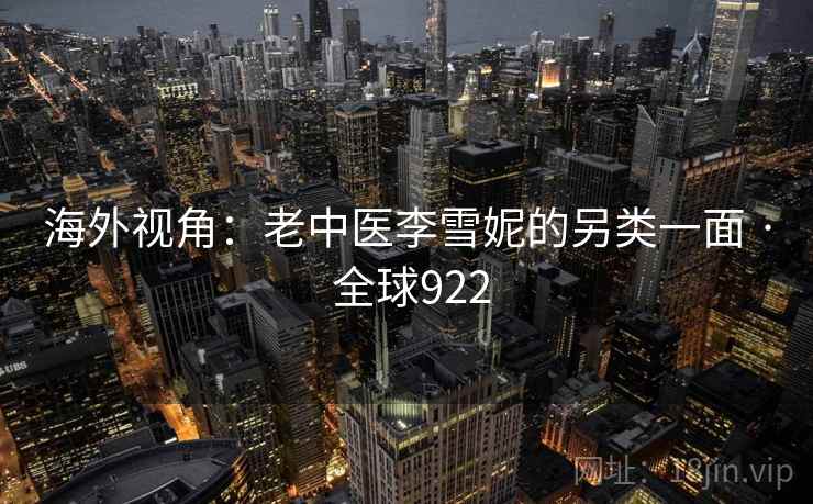 海外视角：老中医李雪妮的另类一面 · 全球922  第2张