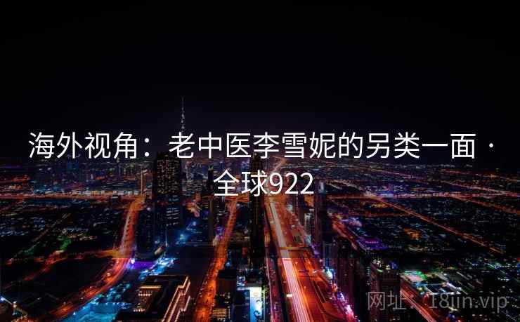 海外视角：老中医李雪妮的另类一面 · 全球922