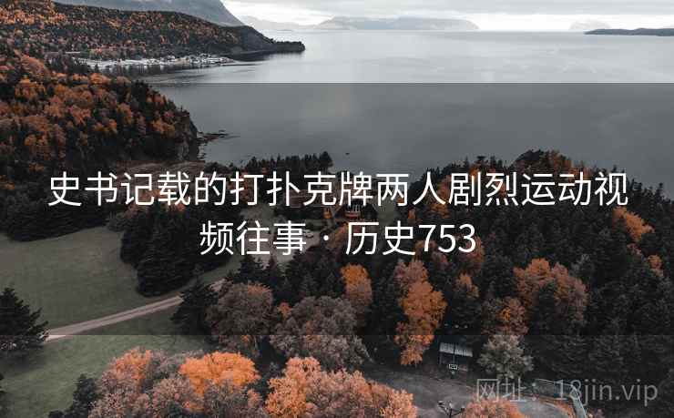 史书记载的打扑克牌两人剧烈运动视频往事 · 历史753  第2张 史书记载的打扑克牌两人剧烈运动视频往事 · 历史753  第2张
