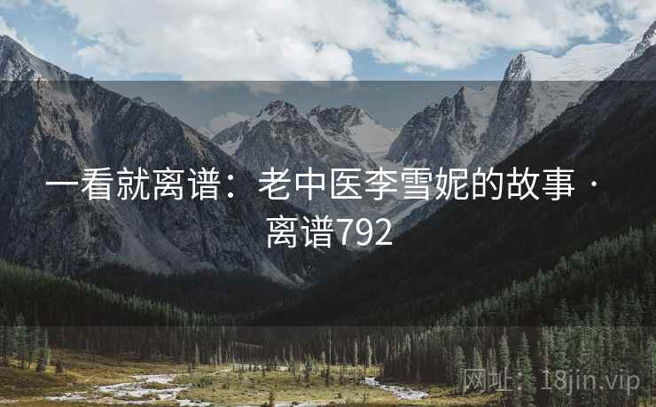 一看就离谱:老中医李雪妮的故事 · 离谱792  第2张 一看就离谱:老中医李雪妮的故事 · 离谱792  第2张