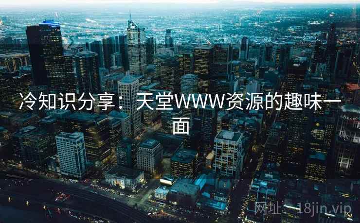 冷知识分享:天堂WWW资源的趣味一面  第2张 冷知识分享:天堂WWW资源的趣味一面  第2张