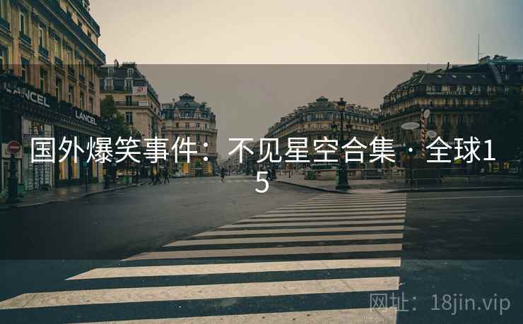 国外爆笑事件:不见星空合集 · 全球15  第1张 国外爆笑事件:不见星空合集 · 全球15  第1张