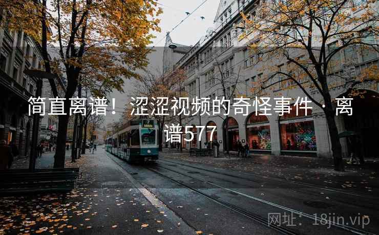 简直离谱!涩涩视频的奇怪事件 · 离谱577