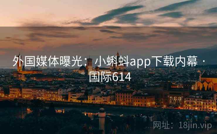 外国媒体曝光:小蝌蚪app下载内幕 · 国际614  第2张 外国媒体曝光:小蝌蚪app下载内幕 · 国际614  第2张