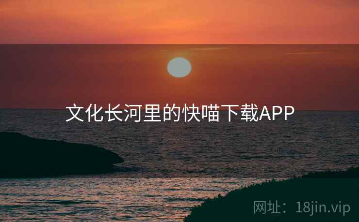 文化长河里的快喵下载APP