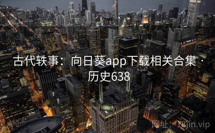 古代轶事:向日葵app下载相关合集 · 历史638  第2张 古代轶事:向日葵app下载相关合集 · 历史638  第2张
