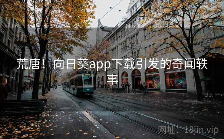 荒唐!向日葵app下载引发的奇闻轶事