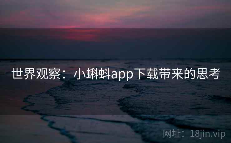 世界观察:小蝌蚪app下载带来的思考  第1张 世界观察:小蝌蚪app下载带来的思考  第1张