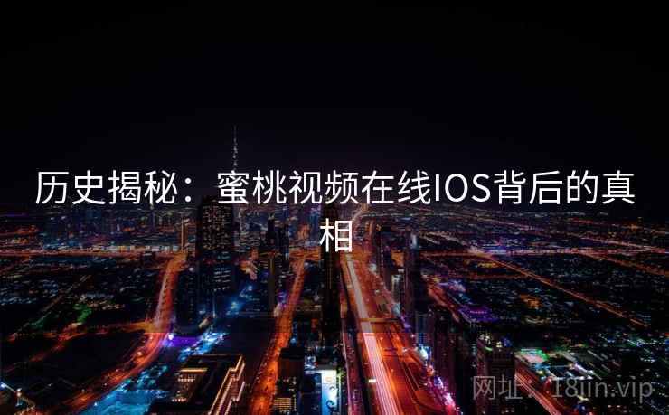 历史揭秘:蜜桃视频在线IOS背后的真相