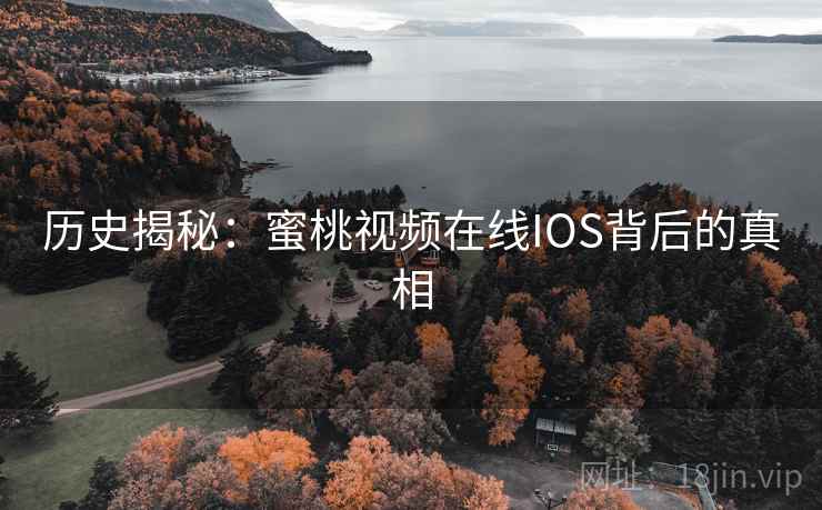 历史揭秘:蜜桃视频在线IOS背后的真相  第2张 历史揭秘:蜜桃视频在线IOS背后的真相  第2张