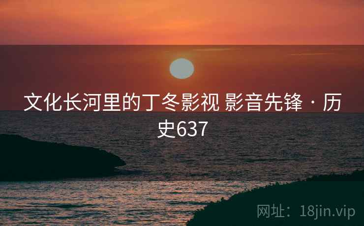 文化长河里的丁冬影视 影音先锋 · 历史637