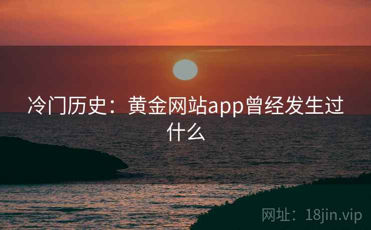 冷门历史:黄金网站app曾经发生过什么