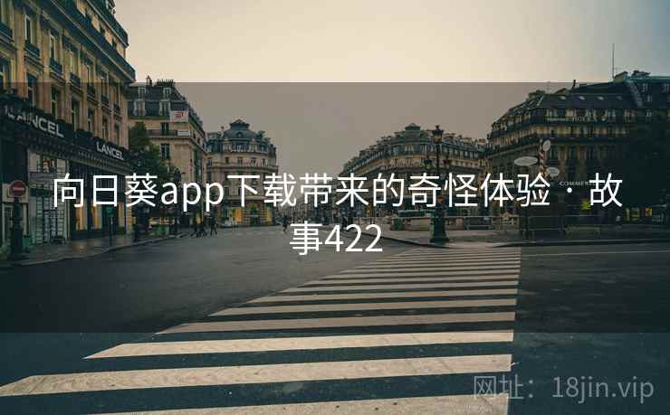 向日葵app下载带来的奇怪体验 · 故事422  第2张 向日葵app下载带来的奇怪体验 · 故事422  第2张
