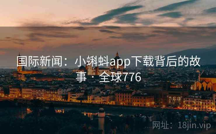 国际新闻：小蝌蚪app下载背后的故事 · 全球776  第1张