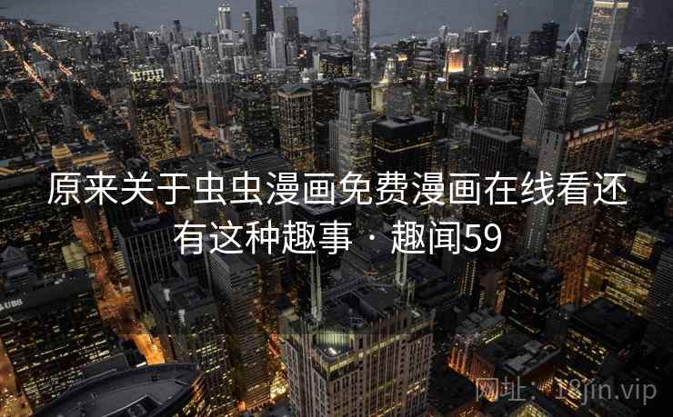 原来关于虫虫漫画免费漫画在线看还有这种趣事 · 趣闻59  第2张