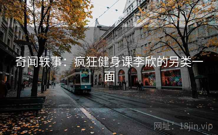 奇闻轶事：疯狂健身课李欣的另类一面  第2张